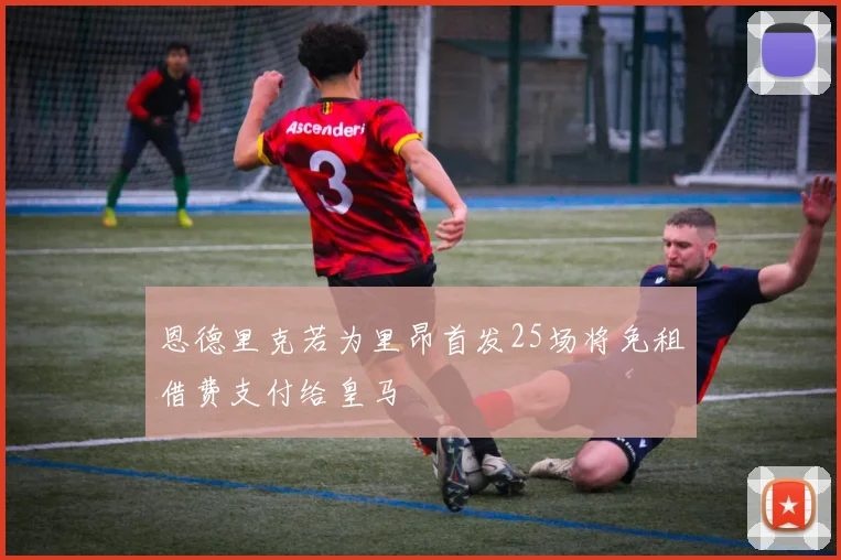 恩德里克若为里昂首发25场将免租借费支付给皇马