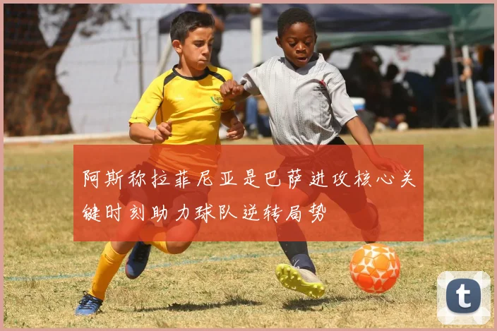 阿斯称拉菲尼亚是巴萨进攻核心关键时刻助力球队逆转局势