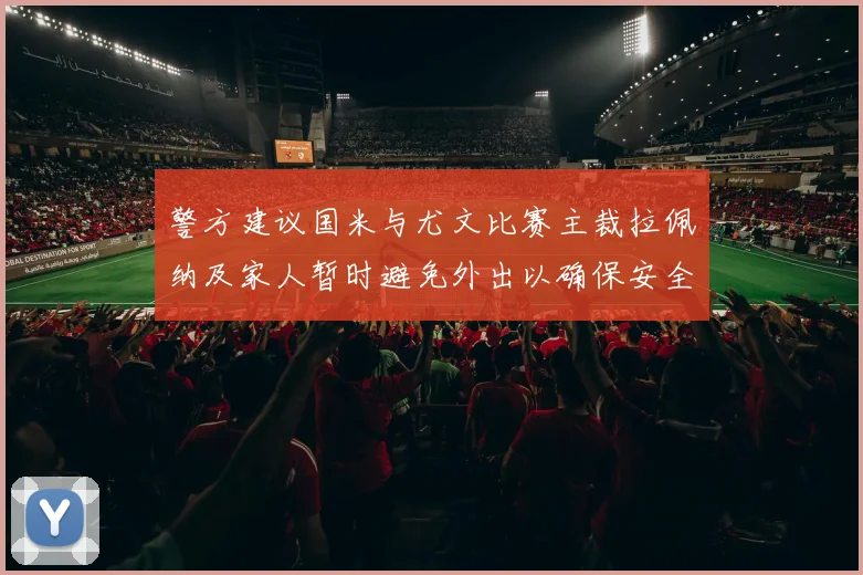 警方建议国米与尤文比赛主裁拉佩纳及家人暂时避免外出以确保安全