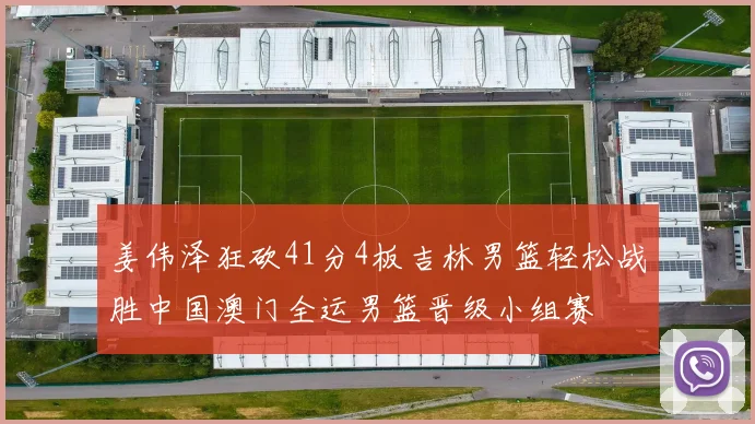 姜伟泽狂砍41分4板吉林男篮轻松战胜中国澳门全运男篮晋级小组赛
