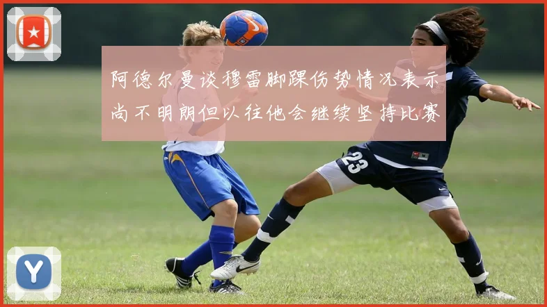 阿德尔曼谈穆雷脚踝伤势情况表示尚不明朗但以往他会继续坚持比赛