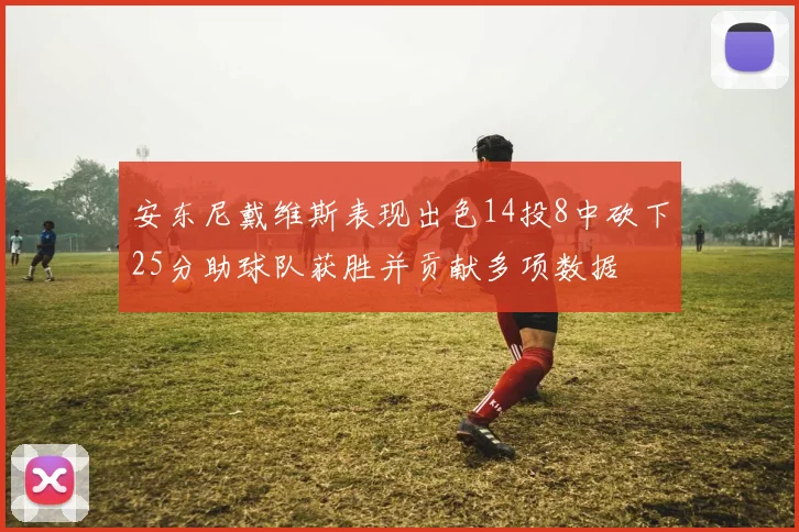 安东尼戴维斯表现出色14投8中砍下25分助球队获胜并贡献多项数据