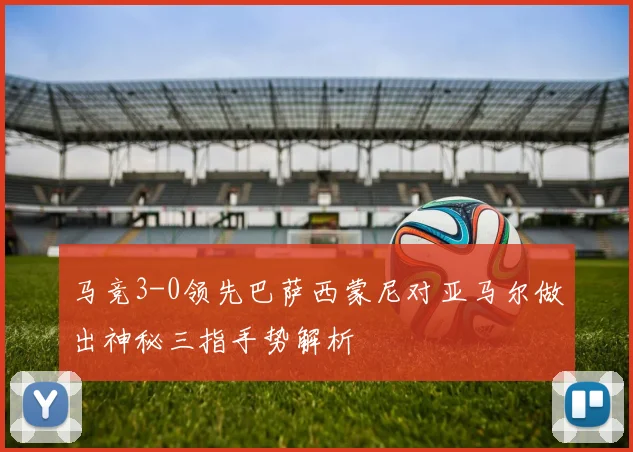 马竞3-0领先巴萨西蒙尼对亚马尔做出神秘三指手势解析