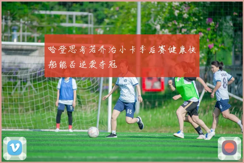 哈登思考若乔治小卡季后赛健康快船能否逆袭夺冠