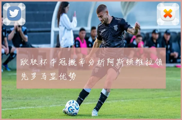 欧联杯夺冠概率分析阿斯顿维拉领先罗马显优势