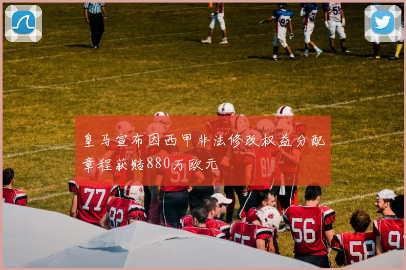 皇马宣布因西甲非法修改权益分配章程获赔880万欧元