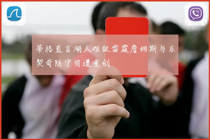 蒂格直言湖人难敌雷霆詹姆斯与东契奇防守将遭重创