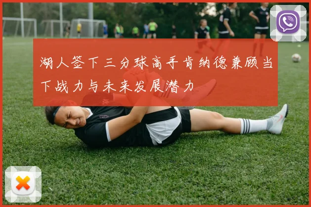 湖人签下三分球高手肯纳德兼顾当下战力与未来发展潜力