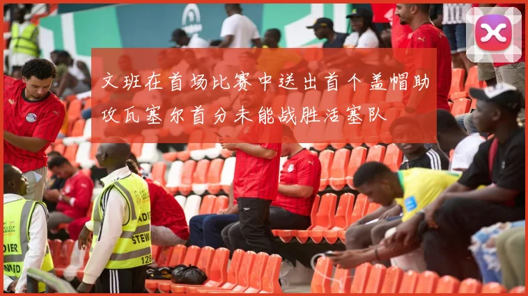 文班在首场比赛中送出首个盖帽助攻瓦塞尔首分未能战胜活塞队