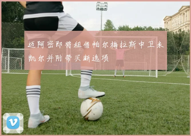 迈阿密即将租借帕尔梅拉斯中卫米凯尔并附带买断选项