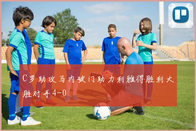 C罗助攻马内破门助力利雅得胜利大胜对手4-0