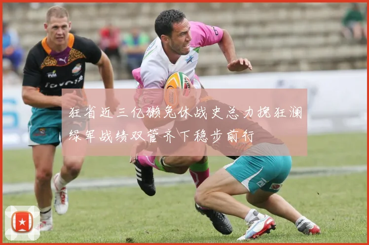 狂省近三亿獭兔休战史总力挽狂澜绿军战绩双管齐下稳步前行