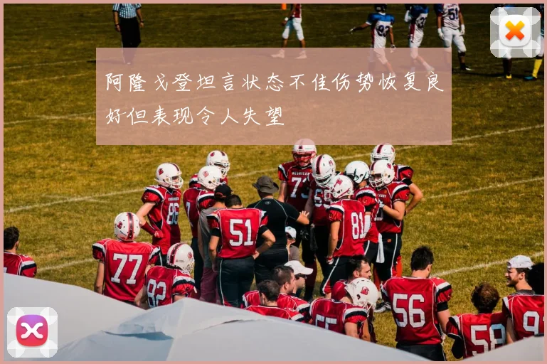 阿隆戈登坦言状态不佳伤势恢复良好但表现令人失望