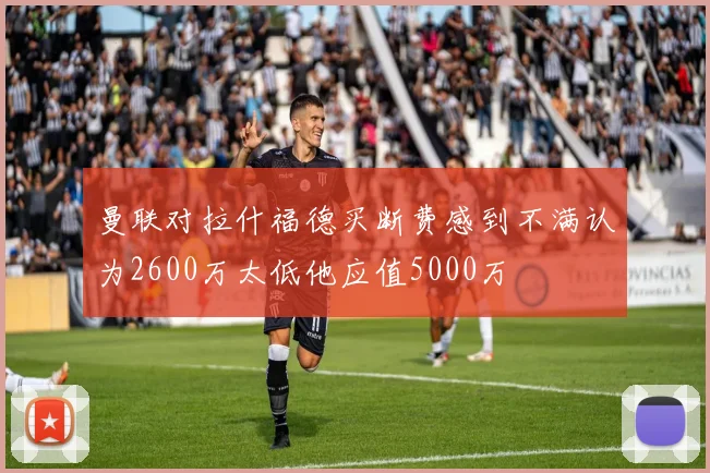 曼联对拉什福德买断费感到不满认为2600万太低他应值5000万