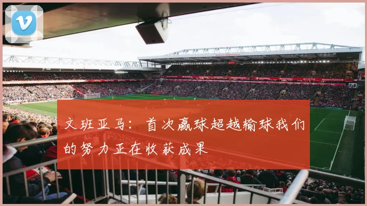 文班亚马：首次赢球超越输球我们的努力正在收获成果