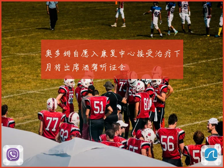 奥多姆自愿入康复中心接受治疗下月将出席酒驾听证会